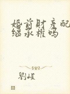 婚前财产配偶有继承权吗