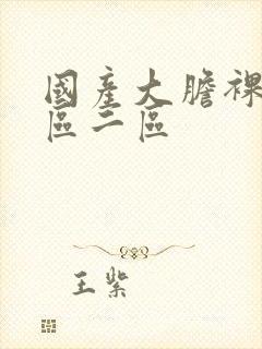 国产大胆裸体一区二区