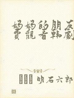 妈妈的朋友2免费观看韩剧