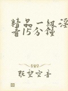 精品一级淫片试看15分钟