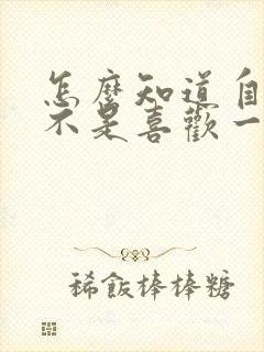 怎么知道自己是不是喜欢一个男生