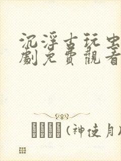 沉浮古玩虫电视剧免费观看封面