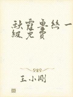 秋霞鲁丝一二三级免费