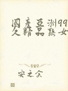 国产亚洲99久久精品熟女