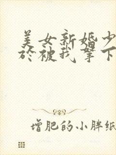 美女新婚少妇终于被我拿下