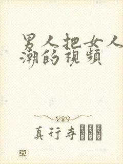 男人把女人操高潮的视频