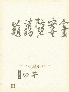 以消防安全为主题的儿童画封面