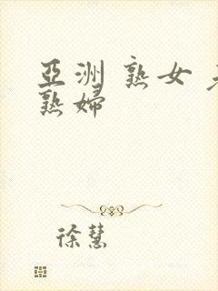 亚洲 熟女 老熟妇