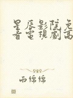 星辰影院免费观看电视剧高清西瓜