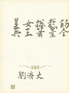 美女总裁的全能兵王萧晨全文萧晨