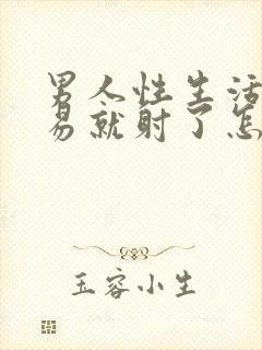 男人性生活很容易就射了怎么回事