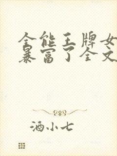 全能王牌女神又暴富了全文免费阅读