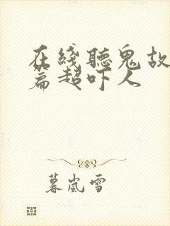 在线听鬼故事短篇超吓人