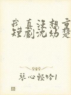 我真没想重生啊短剧沈幼楚封面