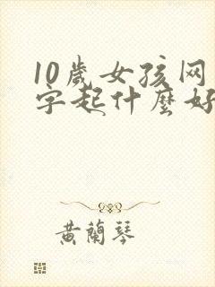 10岁女孩网名字起什么好听