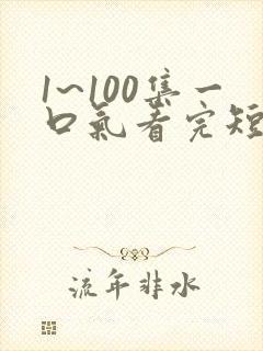 1~100集一口气看完短剧