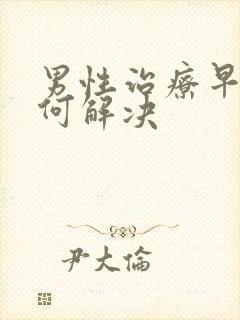 男性治疗早射如何解决