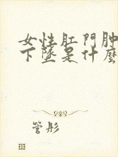 女性肛门肿胀疼下坠是什么原因