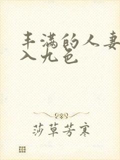 丰满的人妻被进入九色