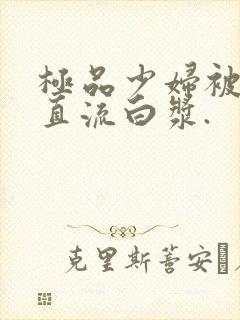 极品少妇被猛的直流白浆.