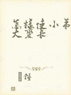 怎样使小弟弟变大变长