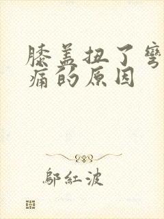 膝盖扭了弯曲疼痛的原因