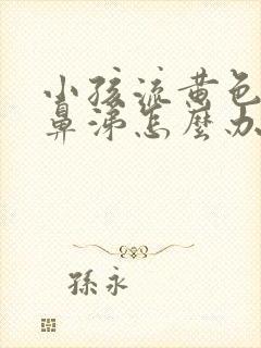 小孩流黄色粘稠鼻涕怎么办