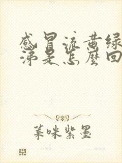 感冒流黄绿色鼻涕是怎么回事