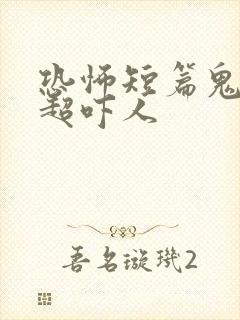 恐怖短篇鬼故事超吓人