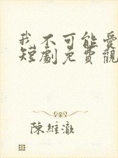 我不可能爱上你短剧免费观看