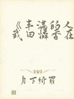 《丰满的人妻》武田怜香在线