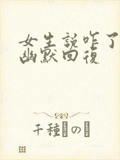 女生说咋了怎么幽默回复