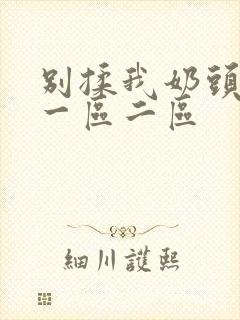 别揉我奶头啊嗯一区二区