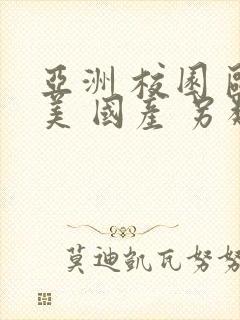 亚洲 校园 欧美 国产 另类