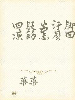 四肢出汗脚却冰凉的怎么回事