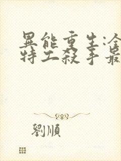 异能重生:全能特工杀手最新章节