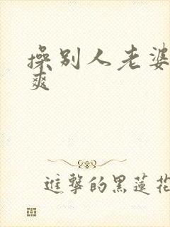 操别人老婆就是爽