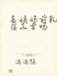 来姨妈前乳头胀痛正常吗