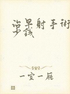 治早射手术花多少钱封面