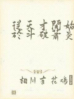 从天才开始无敌于斗破萧炎小说最新章节阅续