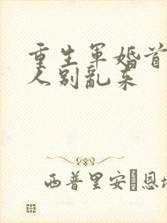 重生军婚首长大人别乱来