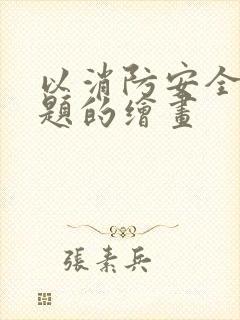 以消防安全为主题的绘画