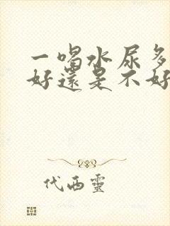 一喝水尿多是肾好还是不好