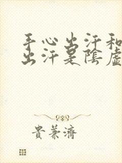 手心出汗和脚心出汗是阴虚还是阳虚