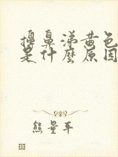 擤鼻涕黄色粘稠是什么原因