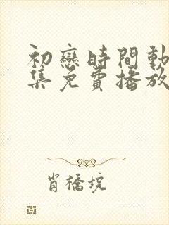 初恋时间动漫全集免费播放