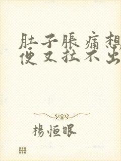 肚子胀痛想拉大便又拉不出来什么原因