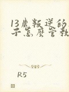 13岁叛逆的孩子怎么管教沟通