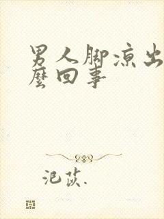 男人脚凉出汗怎么回事