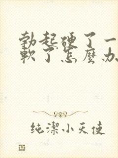 勃起硬了一会就软了怎么办